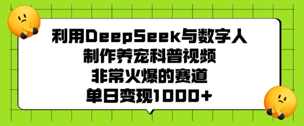 利用DeepSeek与数字人制作养宠科普视频，非常火爆的赛道，单日变现多张-雲鼎文化传媒