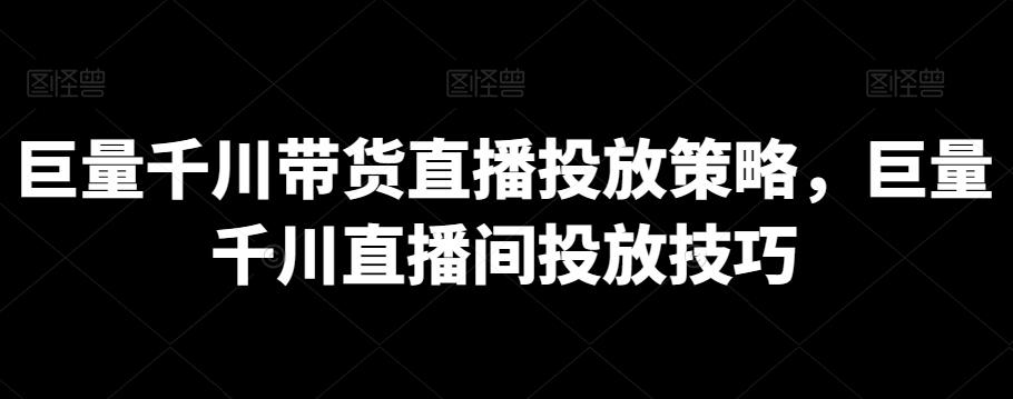 巨量千川带货直播投放策略，巨量千川直播间投放技巧-雲鼎文化传媒