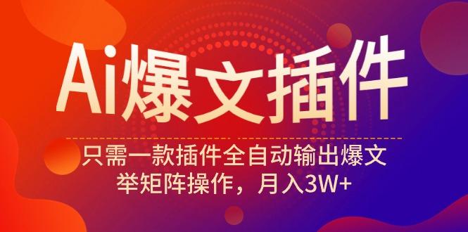 (9725期)Ai爆文插件，只需一款插件全自动输出爆文，举矩阵操作，月入3W+-雲鼎文化传媒