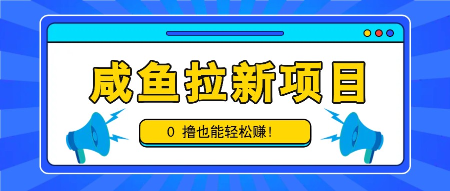 咸鱼拉新项目，拉新一单6-9元，0撸也能轻松赚，白撸几十几百！-雲鼎文化传媒