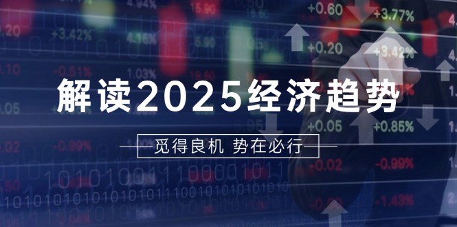 解读2025经济趋势、美股、A港股等资产前景判断，助您抢先布局未来投资-雲鼎文化传媒
