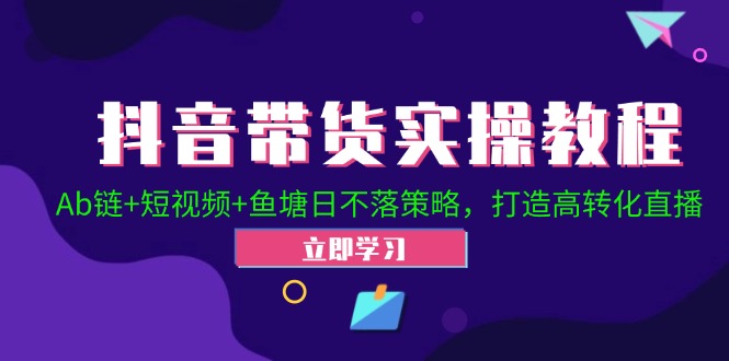 抖音带货实操教程！Ab链+短视频+鱼塘日不落策略，打造高转化直播-雲鼎文化传媒