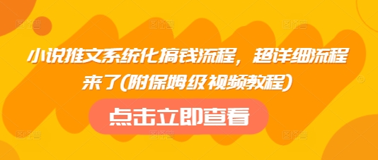 小说推文系统化搞钱流程，超详细流程来了(附保姆级视频教程)-雲鼎文化传媒