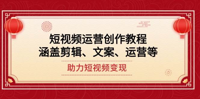 短视频运营创作教程，涵盖剪辑、文案、运营等，助力短视频变现-雲鼎文化传媒
