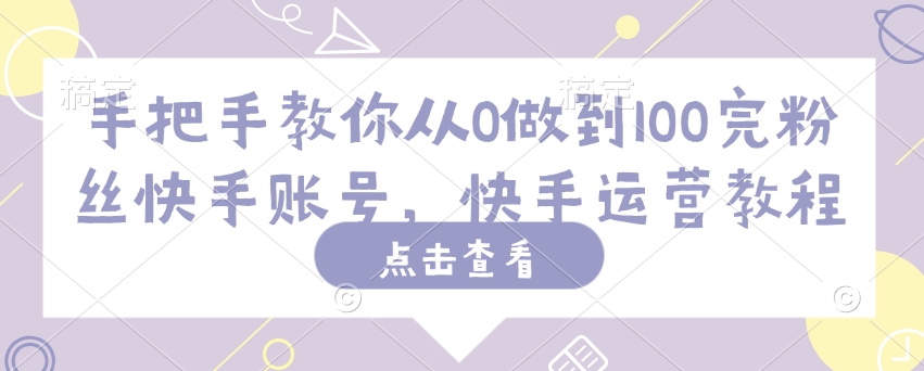 手把手教你从0做到100完粉丝快手账号，快手运营教程-雲鼎文化传媒
