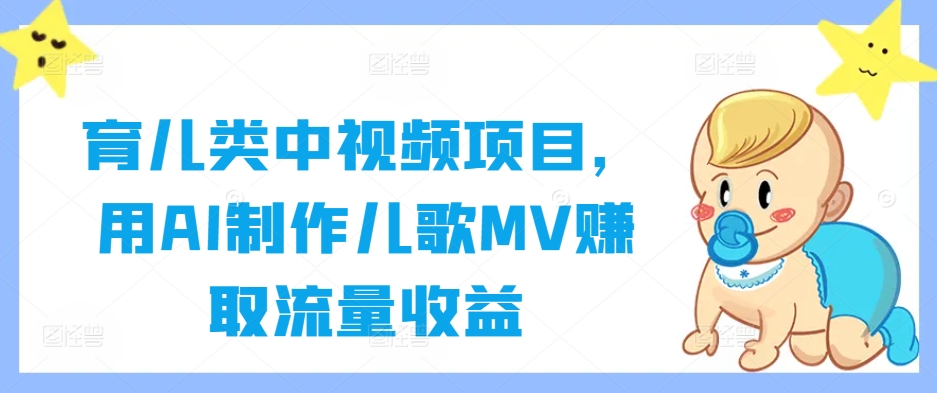 育儿类中视频项目，用AI制作儿歌MV赚取流量收益-雲鼎文化传媒