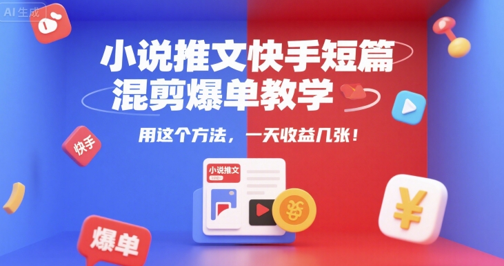 小说推文快手短篇混剪爆单教学，用这个方法，一天收益几张-雲鼎文化传媒