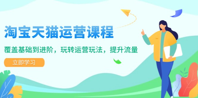 淘宝天猫运营课程，覆盖基础到进阶，玩转运营玩法，提升流量-雲鼎文化传媒