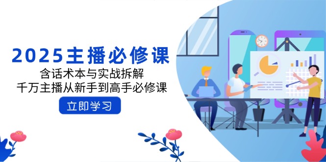 2025主播必修课：含话术本与实战拆解，千万主播从新手到高手必修课-雲鼎文化传媒
