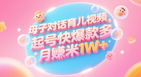 AI生成母子对话育儿类视频，起号快爆款多，小白宝妈轻松学，多渠道变现，月入1W+-雲鼎文化传媒