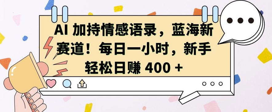 AI 加持情感语录，蓝海新赛道，每日一小时，新手轻松日入 400【揭秘】-雲鼎文化传媒