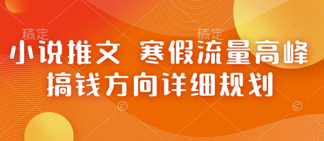小说推文 寒假流量高峰 搞钱方向详细规划-雲鼎文化传媒