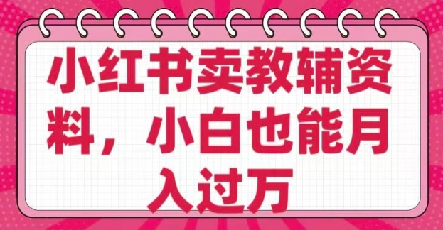 小红书卖教辅资料，0 成本，纯利润，售后成本极低，小白也能月入过W-雲鼎文化传媒