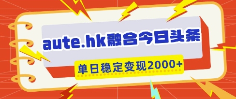 aute.hk融合今日头条，一键复制粘贴，单日稳定变现多张【揭秘】-雲鼎文化传媒