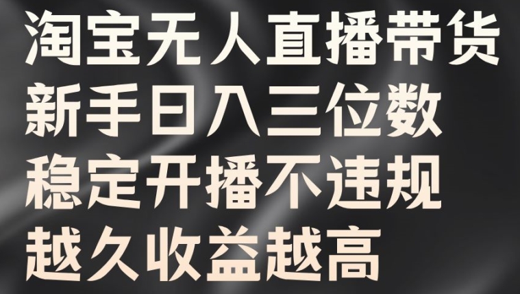 淘宝无人直播带货，新手日入三位数，稳定开播不违规，越久收益越高【揭秘】-雲鼎文化传媒