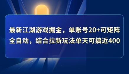 最新江湖游戏掘金，单账号20+可矩阵全自动 ，结合拉新玩法单天可搞4张+【揭秘】-雲鼎文化传媒