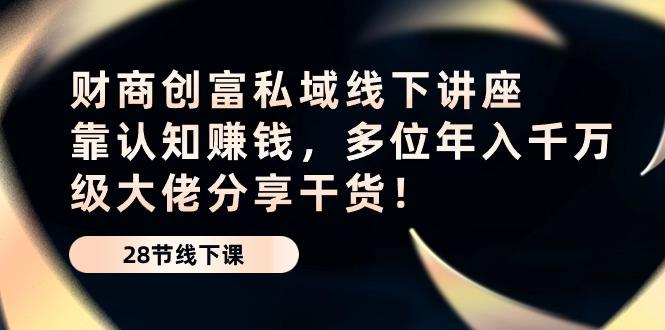 财商·创富私域线下讲座：靠认知赚钱，多位年入千万级大佬分享干货！-雲鼎文化传媒
