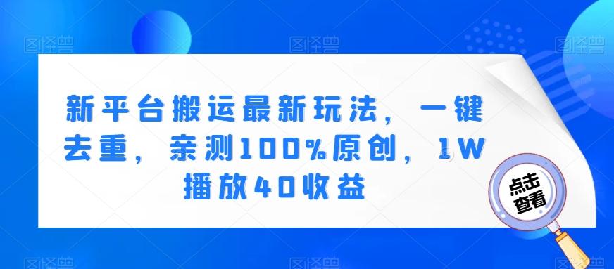 新平台搬运最新玩法，一键去重，亲测100%原创，1W播放40收益-雲鼎文化传媒