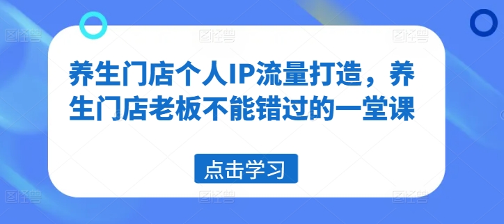 养生门店个人IP流量打造，养生门店老板不能错过的一堂课-雲鼎文化传媒