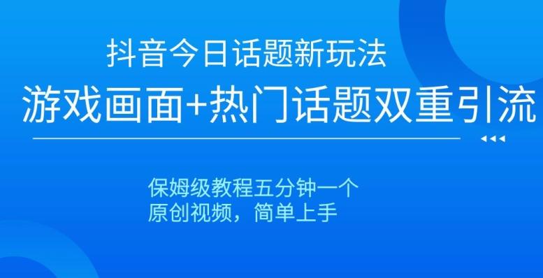 抖音今日话题新玩法，游戏画面+热门话题双重引流，保姆级教程五分钟一个【揭秘】-雲鼎文化传媒
