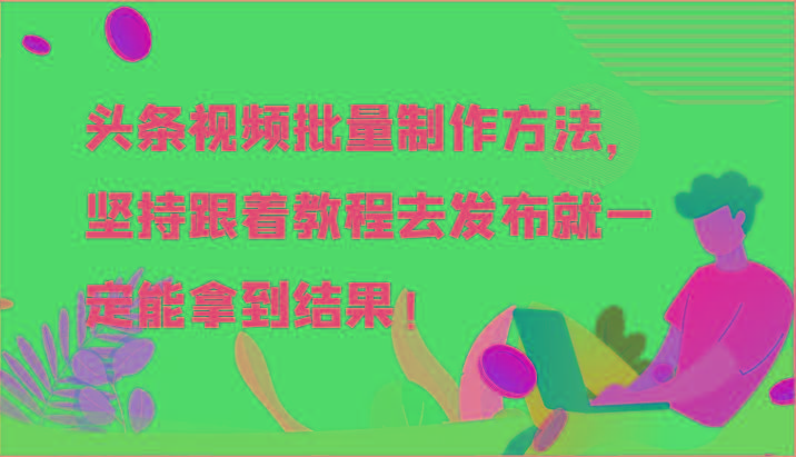 头条视频批量制作方法，坚持跟着教程去发布就一定能拿到结果！-雲鼎文化传媒