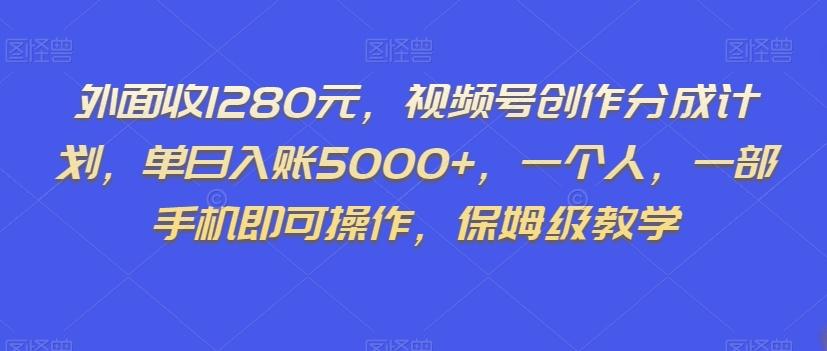 外面收1280元，视频号创作分成计划，单日入账5000+，一个人，一部手机即可操作，保姆级教学【揭秘】-雲鼎文化传媒