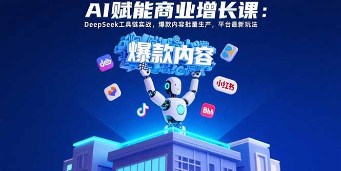 AI赋能商业增长课：DeepSeek工具链实战，爆款内容批量生产，平台最新玩法-雲鼎文化传媒