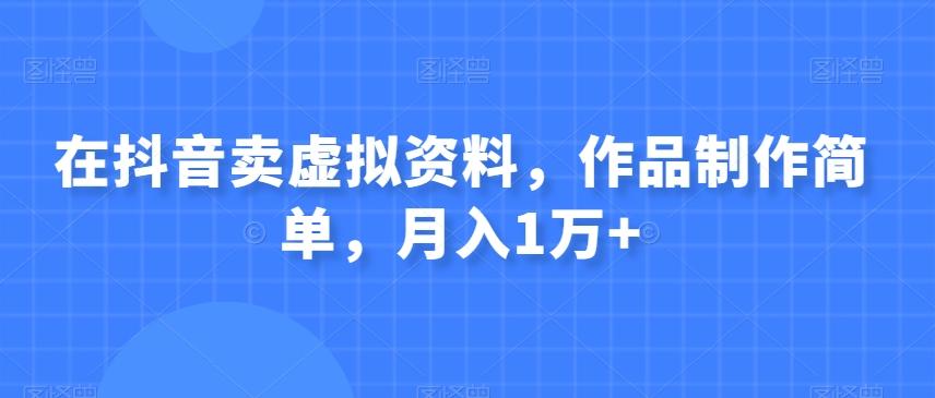 在抖音卖虚拟资料，作品制作简单，月入1万+-雲鼎文化传媒