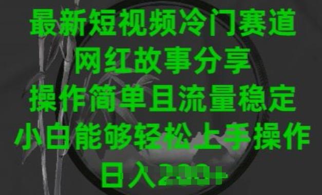 最新短视频冷门赛道，网红故事分享，操作简单且流量稳定，小白能够轻松上手操作【揭秘】-雲鼎文化传媒