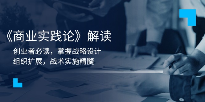 《商业实践论》解读：创业者必读，掌握战略设计，组织扩展，战术实施精髓-雲鼎文化传媒