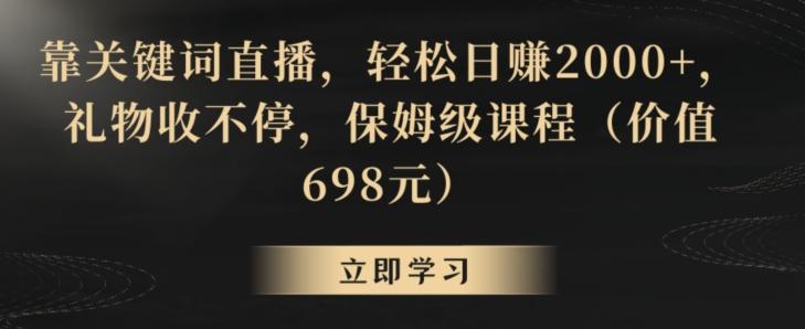 靠关键词直播，轻松日赚2000+，礼物收不停，保姆级课程(价值698元)【揭秘】-雲鼎文化传媒