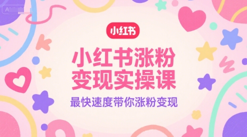 小红书涨粉变现实操课，最快速度带你涨粉变现-雲鼎文化传媒