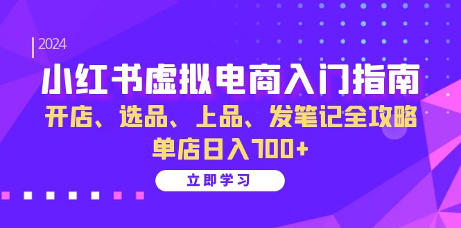 小红书虚拟电商入门指南：开店、选品、上品、发笔记全攻略 单店日入700+-雲鼎文化传媒