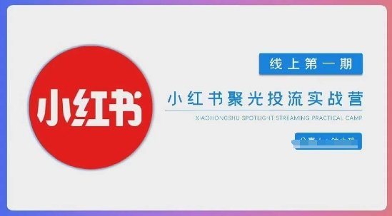 小红书聚光陪跑第一期，教你从0到1玩转小红书聚光投流，搭建小红书付费投流团队，更快的见到效果-雲鼎文化传媒