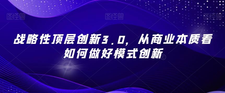 战略性顶层创新3.0，从商业本质看如何做好模式创新-雲鼎文化传媒
