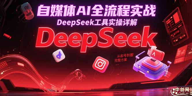 自媒体AI全流程实战，DeepSeek工具实操详解，从起号到变现完整方案-雲鼎文化传媒