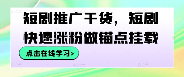 短剧推广干货，短剧快速涨粉做锚点挂载-雲鼎文化传媒