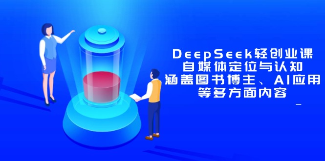 DeepSeek轻创业课：自媒体定位与认知，涵盖图书博主、AI应用等多方面内容-雲鼎文化传媒