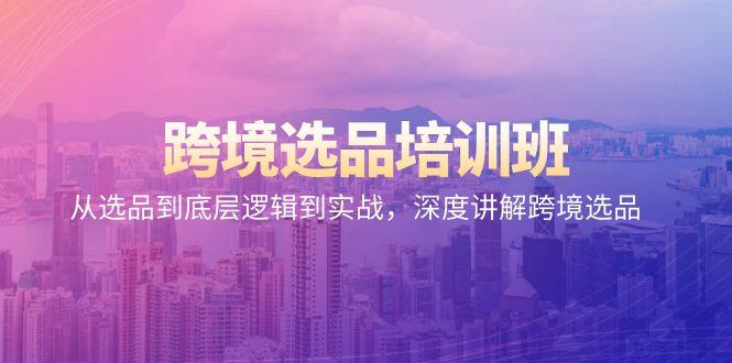 跨境选品培训班：从选品到底层逻辑到实战，深度讲解跨境选品-雲鼎文化传媒