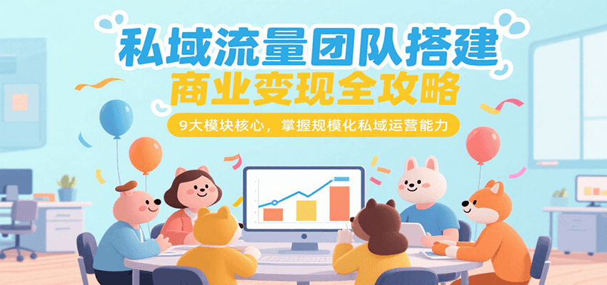 私域流量团队搭建商业变现全攻略，9大模块核心，掌握规模化私域运营能力-雲鼎文化传媒