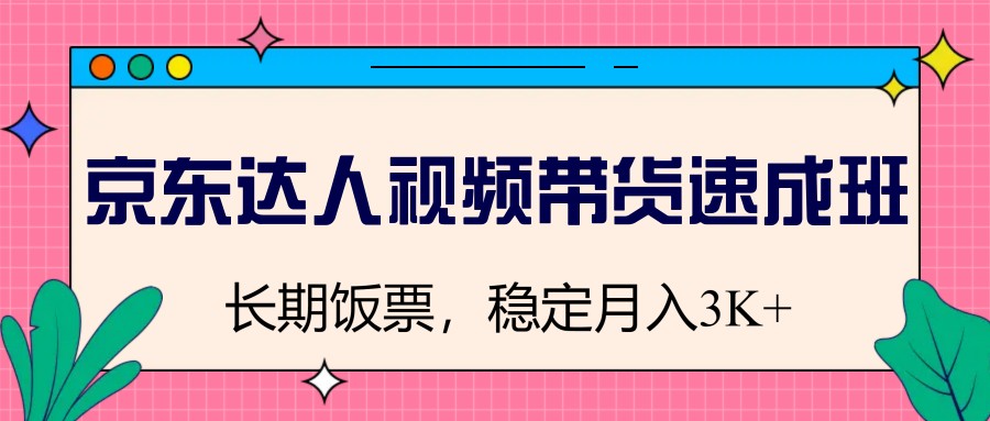 京东达人视频带货速成班，长期饭票，稳定月入3K-雲鼎文化传媒