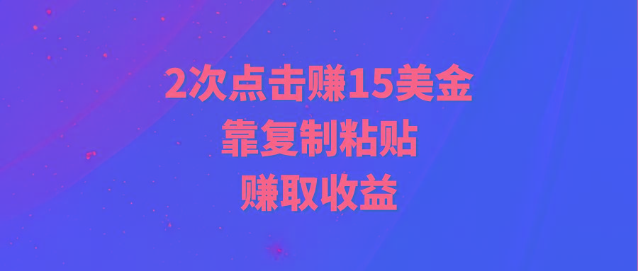 (9384期)靠2次点击赚15美金，复制粘贴就能赚取收益-雲鼎文化传媒