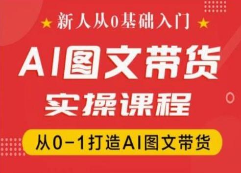 新人从0基础入门，抖音AI图文带货实操课程，从0-1打造AI图文带货-雲鼎文化传媒