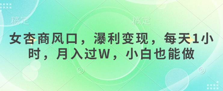 女杏商风口，瀑利变现，每天1小时，月入过W，小白也能做-雲鼎文化传媒