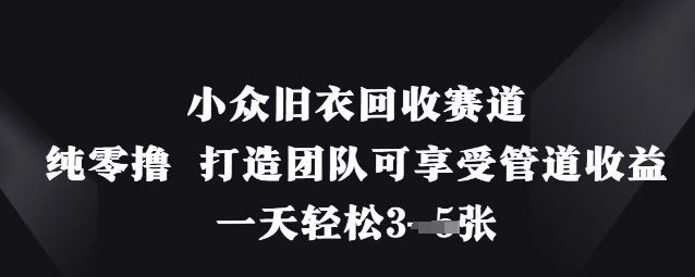 小众旧衣回收赛道，纯零撸 打造团队可享受管道收益，一天轻松3张-雲鼎文化传媒