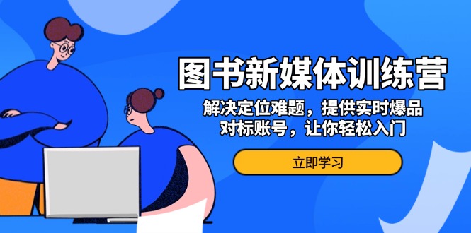 图书新媒体训练营，解决定位难题，提供实时爆品、对标账号，让你轻松入门-雲鼎文化传媒