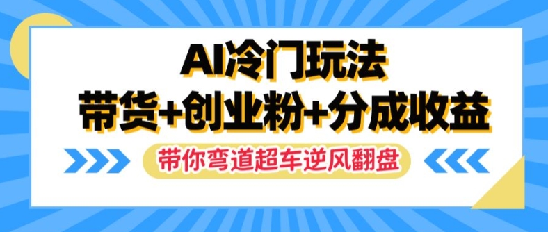 AI冷门玩法，带货+创业粉+分成收益，带你弯道超车，实现逆风翻盘【揭秘】-雲鼎文化传媒