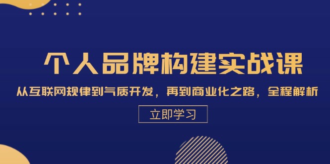 个人品牌构建实战课：从互联网规律到气质开发，再到商业化之路，全程解析-雲鼎文化传媒