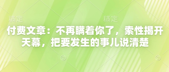 付费文章：不再瞒着你了，索性揭开天幕，把要发生的事儿说清楚-雲鼎文化传媒