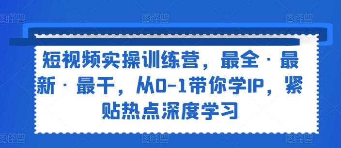 短视频实操训练营，最全·最新·最干，从0-1带你学IP，紧贴热点深度学习-雲鼎文化传媒